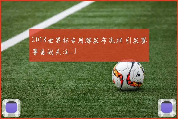 2018世界杯专用球发布亮相 引发赛事备战关注_1