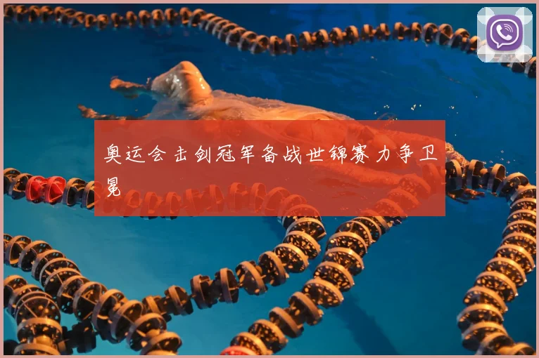 奥运会击剑冠军备战世锦赛力争卫冕