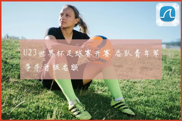 U23世界杯足球赛开赛 各队青年军争夺晋级名额