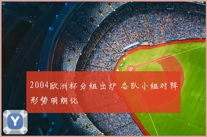 2004欧洲杯分组出炉 各队小组对阵形势明朗化