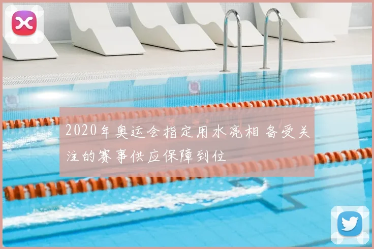 2020年奥运会指定用水亮相 备受关注的赛事供应保障到位